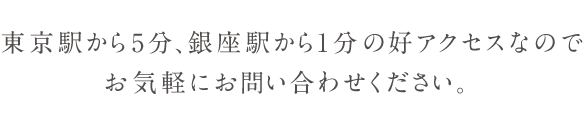 東京駅から5分、銀座駅から1分の好アクセスなのでお気軽にお問い合わせください。