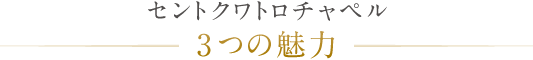 セントクワトロチャペル 3つの魅力