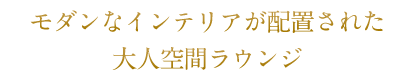 モダンなインテリアが配置された大人空間ラウンジ