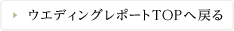 ウエディングレポートTOPへ戻る