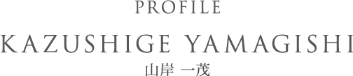 Profile KAZUSHIGE YAMAGISHI 山岸一茂