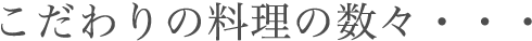 こだわりの料理の数々・・・