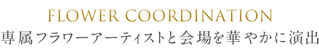 Flower coordination 専属フラワーアーティストと会場を華やかに演出