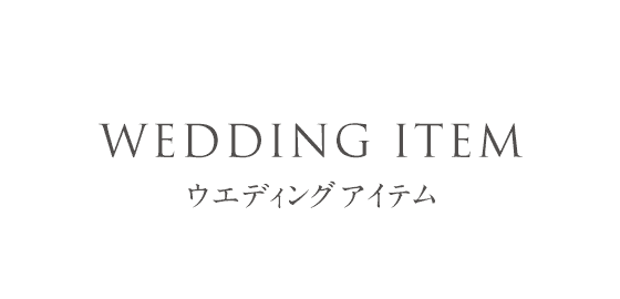 WEDDING ITEM　ウェディングアイテム